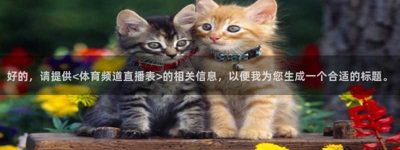咪咕视频直播：好的，请提供<体育频道直播表>的相关信息，以便我为您生成一个合适的标题。