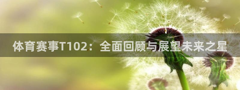 咪咕视频官方免费下载：体育赛事T102：全面回顾与展望未来之星